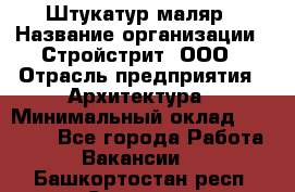 Штукатур-маляр › Название организации ­ Стройстрит, ООО › Отрасль предприятия ­ Архитектура › Минимальный оклад ­ 40 000 - Все города Работа » Вакансии   . Башкортостан респ.,Салават г.